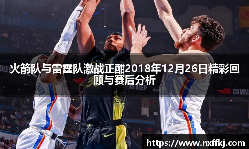 火箭队与雷霆队激战正酣2018年12月26日精彩回顾与赛后分析