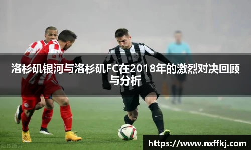 洛杉矶银河与洛杉矶FC在2018年的激烈对决回顾与分析