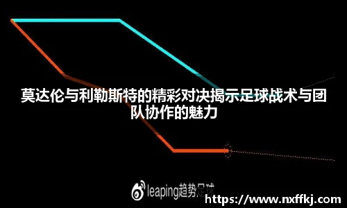 莫达伦与利勒斯特的精彩对决揭示足球战术与团队协作的魅力