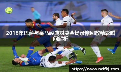 2018年巴萨与皇马经典对决全场录像回放精彩瞬间解析